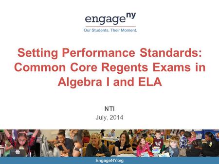 Setting Performance Standards: Common Core Regents Exams in Algebra I and ELA NTI July, 2014 EngageNY.org.