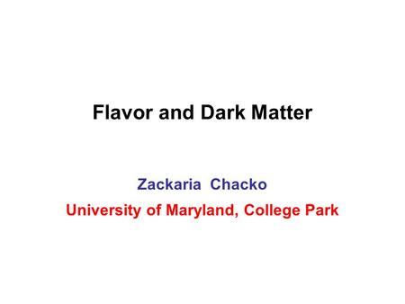 Flavor and Dark Matter Zackaria Chacko University of Maryland, College Park.