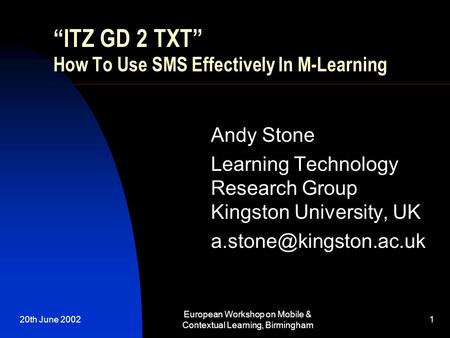 20th June 2002 European Workshop on Mobile & Contextual Learning, Birmingham 1 “ITZ GD 2 TXT” How To Use SMS Effectively In M-Learning Andy Stone Learning.