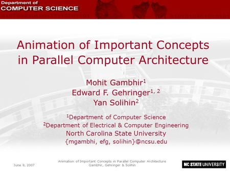 June 9, 2007 Animation of Important Concepts in Parallel Computer Architecture Gambhir, Gehringer & Solihin Animation of Important Concepts in Parallel.