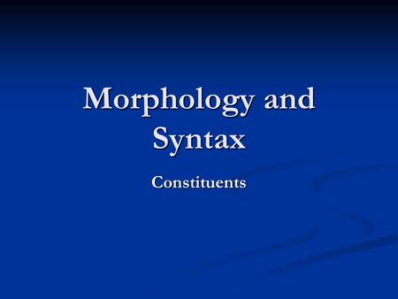 Morphology and Syntax Constituents. Sentences have structure The girl is tall. Is the girl tall? The tall girl can see the boy who is holding the plate.