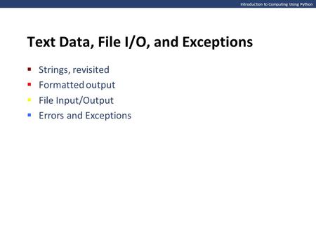 Introduction to Computing Using Python Text Data, File I/O, and Exceptions  Strings, revisited  Formatted output  File Input/Output  Errors and Exceptions.