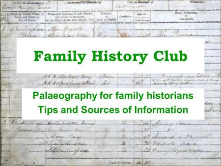 Family History Club Palaeography for family historians Tips and Sources of Information.