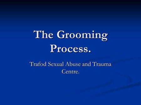 The Grooming Process. Trafod Sexual Abuse and Trauma Centre.