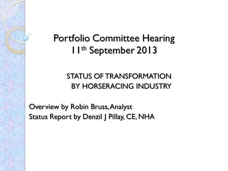 Portfolio Committee Hearing 11 th September 2013 STATUS OF TRANSFORMATION BY HORSERACING INDUSTRY BY HORSERACING INDUSTRY Overview by Robin Bruss, Analyst.