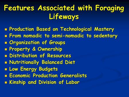 Features Associated with Foraging Lifeways Production Based on Technological Mastery Production Based on Technological Mastery From nomadic to semi-nomadic.