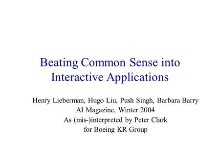 Beating Common Sense into Interactive Applications Henry Lieberman, Hugo Liu, Push Singh, Barbara Barry AI Magazine, Winter 2004 As (mis-)interpreted by.