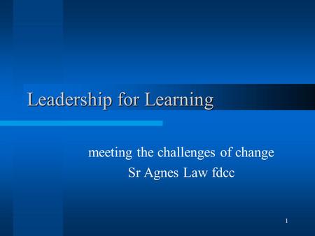 1 Leadership for Learning meeting the challenges of change Sr Agnes Law fdcc.