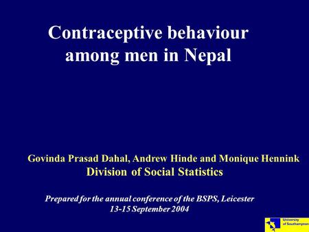 Contraceptive behaviour among men in Nepal Govinda Prasad Dahal, Andrew Hinde and Monique Hennink Division of Social Statistics Prepared for the annual.