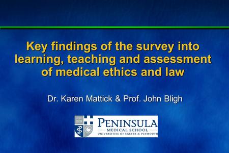 Client - meeting - _____ - 1 Key findings of the survey into learning, teaching and assessment of medical ethics and law Dr. Karen Mattick & Prof. John.