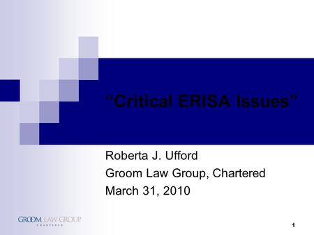 1 “Critical ERISA Issues” Roberta J. Ufford Groom Law Group, Chartered March 31, 2010.