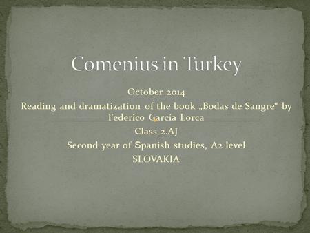 October 2014 Reading and dramatization of the book „Bodas de Sangre“ by Federico García Lorca Class 2.AJ Second year of S panish studies, A2 level SLOVAKIA.