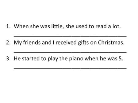 1.When she was little, she used to read a lot. _____________________________________ 2.My friends and I received gifts on Christmas. _____________________________________.