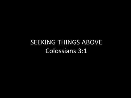 SEEKING THINGS ABOVE Colossians 3:1. The Church at Colossae Located in today’s Modern Turkey Close to Laodicea and Hierapolis Ancient trade route from.