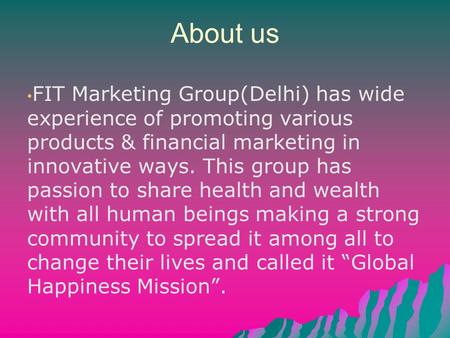 About us FIT Marketing Group(Delhi) has wide experience of promoting various products & financial marketing in innovative ways. This group has passion.