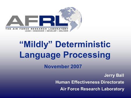 “Mildly” Deterministic Language Processing November 2007 Jerry Ball Human Effectiveness Directorate Air Force Research Laboratory.