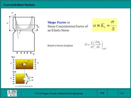 CTU in Prague, Faculty of Mechanical Engineering DAF Page 1 Concentration factors Shape Factor or Stress Concentration Factor of an Elastic Stress Relative.