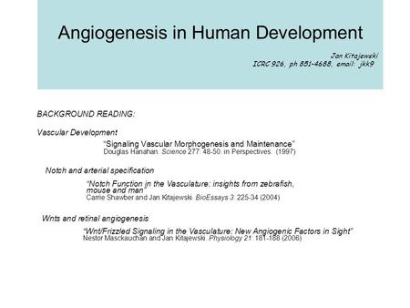 Angiogenesis in Human Development Jan Kitajewski ICRC 926, ph 851-4688, email: jkk9 BACKGROUND READING: Vascular Development “Signaling Vascular Morphogenesis.