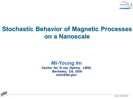 ALS UM 2009 Stochastic Behavior of Magnetic Processes on a Nanoscale Mi-Young Im Center for X-ray Optics, LBNL Berkeley, CA, USA