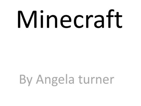 Minecraft By Angela turner. Introduction Have you ever been in a world of your creation, with your friends? Well now you are! You are now in a world of.