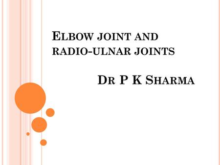 E LBOW JOINT AND RADIO - ULNAR JOINTS D R P K S HARMA.