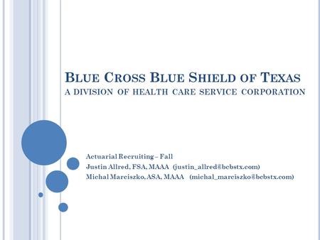 B LUE C ROSS B LUE S HIELD OF T EXAS A DIVISION OF HEALTH CARE SERVICE CORPORATION Actuarial Recruiting – Fall Justin Allred, FSA, MAAA