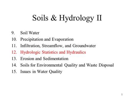 1 Soils & Hydrology II 9.Soil Water 10.Precipitation and Evaporation 11.Infiltration, Streamflow, and Groundwater 12.Hydrologic Statistics and Hydraulics.