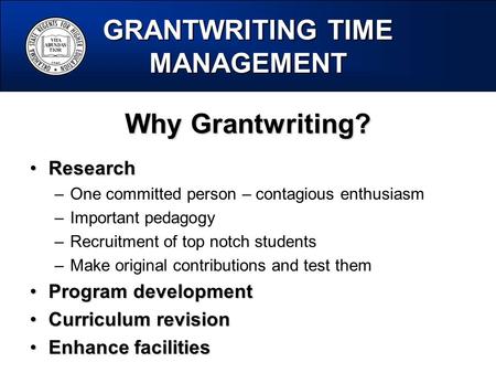 GRANTWRITING TIME MANAGEMENT Why Grantwriting? ResearchResearch –One committed person – contagious enthusiasm –Important pedagogy –Recruitment of top notch.