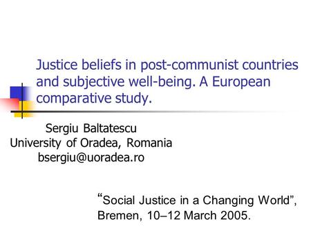 Justice beliefs in post-communist countries and subjective well-being. A European comparative study. Sergiu Baltatescu University of Oradea, Romania