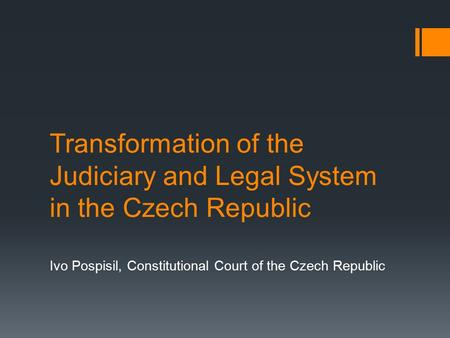 Transformation of the Judiciary and Legal System in the Czech Republic Ivo Pospisil, Constitutional Court of the Czech Republic.