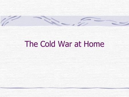 The Cold War at Home. Fear of Communist Influence With the Great Depression – tens of thousands of Americans joined the Communist Party. After FDR ’ s.