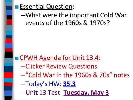 ■ Essential Question: – What were the important Cold War events of the 1960s & 1970s? ■ CPWH Agenda for Unit 13.4: – Clicker Review Questions – “Cold War.