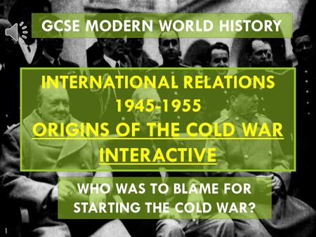 GCSE MODERN WORLD HISTORY INTERNATIONAL RELATIONS 1945-1955 ORIGINS OF THE COLD WAR INTERACTIVE WHO WAS TO BLAME FOR STARTING THE COLD WAR?