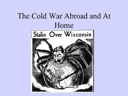 The Cold War Abroad and At Home. 1945-1947, Emerging Conflict among Allies How should Europe be reconstructed? Soviets wanted: –friendly regimes on their.