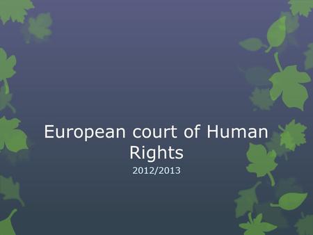 European court of Human Rights 2012/2013. Council of Europe The European Court of Human Rights (ECHR) was established by the 1950 European Convention.