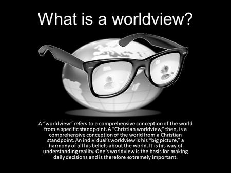 What is a worldview? A “worldview” refers to a comprehensive conception of the world from a specific standpoint. A “Christian worldview,” then, is a comprehensive.