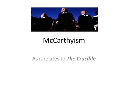 McCarthyism As it relates to The Crucible. What is McCarthyism? It’s the term used to describe the false accusations against many Americans for belonging.