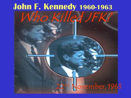 John F. Kennedy 1960-1963 Who Killed JFK? 22 nd November, 1963.