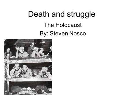 Death and struggle The Holocaust By: Steven Nosco.