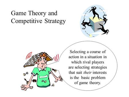 Game Theory and Competitive Strategy Selecting a course of action in a situation in which rival players are selecting strategies that suit their interests.