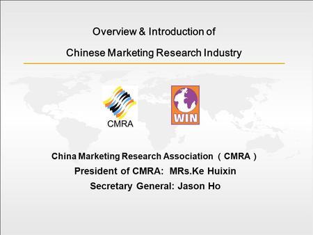 Overview & Introduction of Chinese Marketing Research Industry China Marketing Research Association （ CMRA ） President of CMRA: MRs.Ke Huixin Secretary.