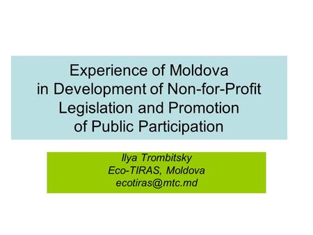 Experience of Moldova in Development of Non-for-Profit Legislation and Promotion of Public Participation Ilya Trombitsky Eco-TIRAS, Moldova