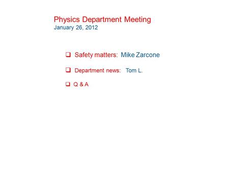 Physics Department Meeting January 26, 2012  Safety matters: Mike Zarcone  Department news: Tom L.  Q & A.