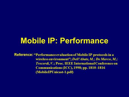 Mobile IP: Performance Reference: “Performance evaluation of Mobile IP protocols in a wireless environment”; Dell'Abate, M.; De Marco, M.; Trecordi, V.;