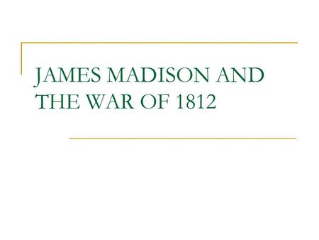 JAMES MADISON AND THE WAR OF 1812