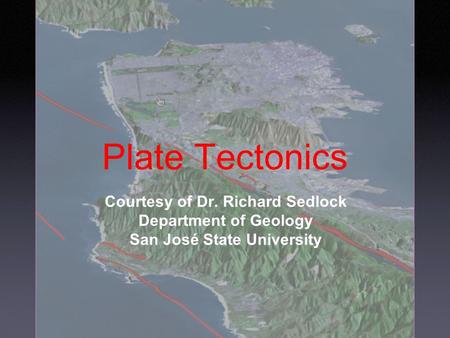 Plate Tectonics Courtesy of Dr. Richard Sedlock Department of Geology San José State University.