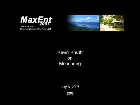 Kevin Knuth on Measuring July 8, 2007 (20). Kevin H. Knuth Department of Physics University at Albany Measuring.