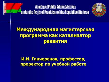 Международная магистерская программа как катализатор развития И.И. Ганчеренок, профессор, проректор по учебной работе.