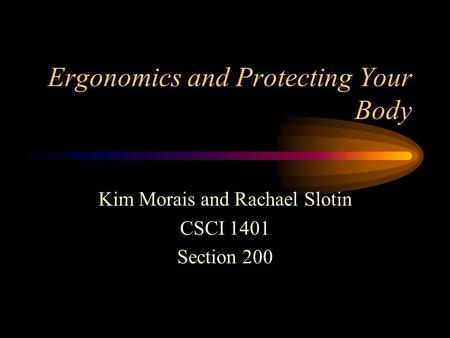 Ergonomics and Protecting Your Body Kim Morais and Rachael Slotin CSCI 1401 Section 200.