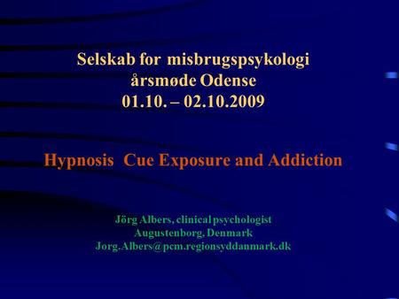 Selskab for misbrugspsykologi årsmøde Odense 01.10. – 02.10.2009 Hypnosis Cue Exposure and Addiction Jörg Albers, clinical psychologist Augustenborg, Denmark.